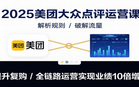 2025美团大众点评运营课：解析规则/破解流量/提升复购/全链路运营实现业绩10倍增长