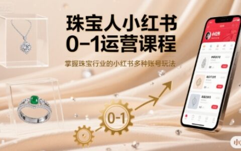 珠宝人小红书0-1运营课程，掌握珠宝行业的小红书多种账号玩法
