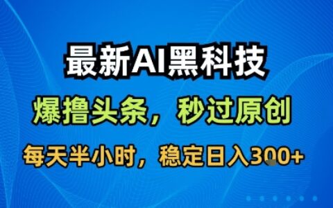 最新AI黑科技软件撸头条搬运，无需任何指令，秒过原创，每天半小时，稳定日入3张