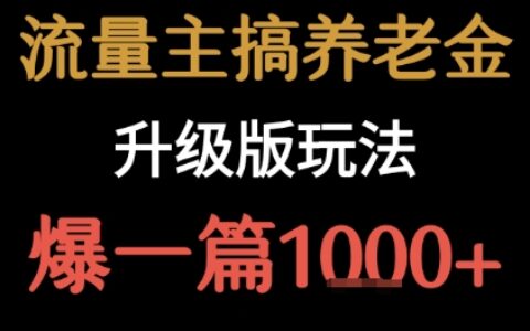 流量主之养老金升级版玩法 爆一篇收益1k+