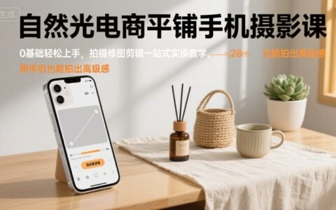 自然光电商平铺手机摄影课，0基础轻松上手，拍摄修图剪辑一站式实操教学，用手机也能拍出高级感