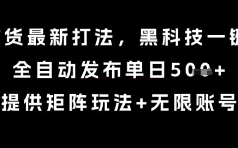 8月带货最新打法，黑科技一键搬运，全自动发布单日5张+，提供矩阵玩法+无限账号