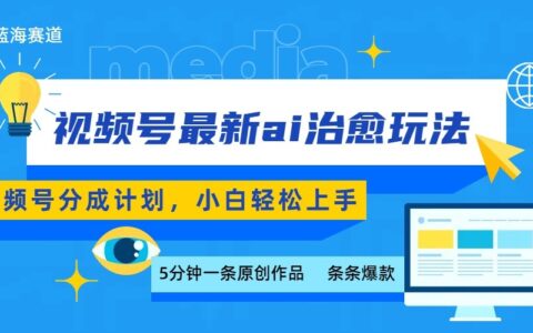视频号分成最新ai治愈玩法，5分钟一条爆款，日入500+，小白也能轻松上手
