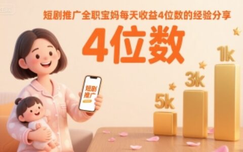 短剧推广全职宝妈每天收益4位数的经验分享