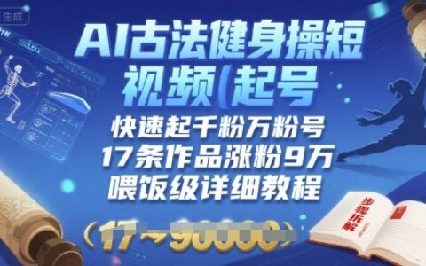 AI古法健身操短视频起号，快速起千粉万粉号，17条作品涨粉9W(喂饭级详细教程)
