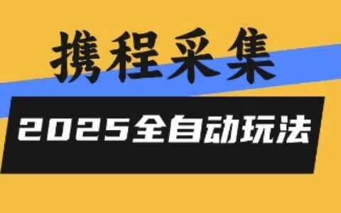 2025携程信息采集全自动玩法，高单价，零人工，全天开干