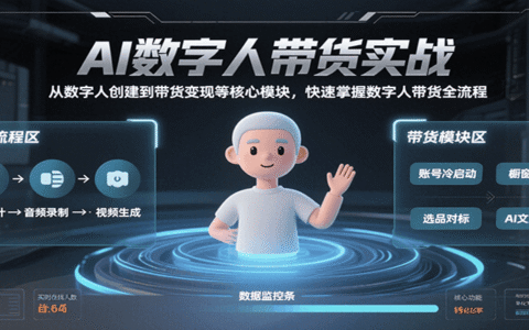 AI数字人带货实战，从数字人创建到带货变现各核心模块，快速掌握全流程