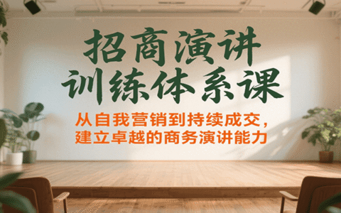 招商演讲训练体系课，从自我营销到持续成交，建立卓越的商务演讲能力