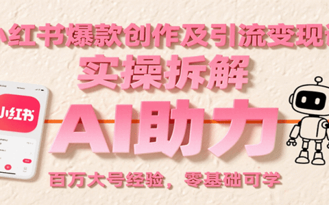 小红书爆款创作及引流变现课：实操拆解，AI助力，百万大号经验，零基础可学
