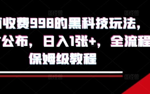 外面收费998的黑科技撸金玩法，限时公布，日入1张+，全流程保姆级教程