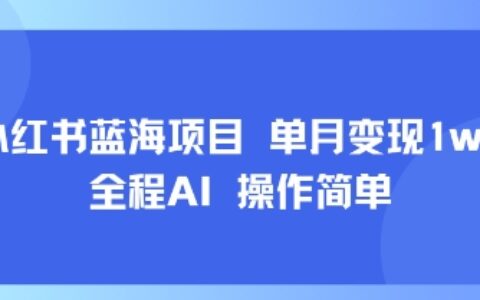 小红书蓝海项目 单月变现1w+ 全程AI 操作简单