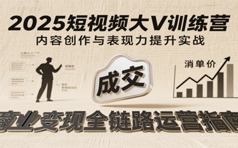 2025短视频大V训练营：内容创作/表现力提升/商业变现，从账号定位到高客单成交
