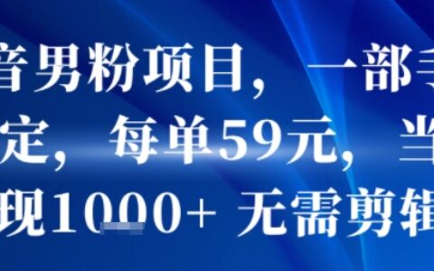 抖音男粉项目，一部手机搞定，每单59米，当天变现1k+  无需剪辑