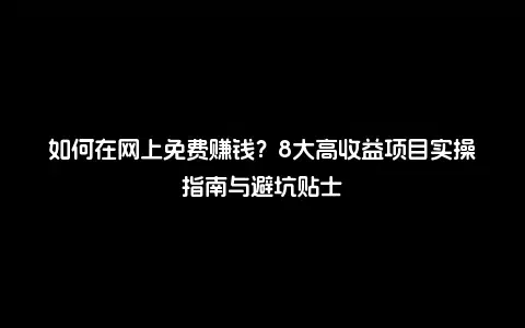 如何在网上免费赚钱？8大高收益项目实操指南与避坑贴士