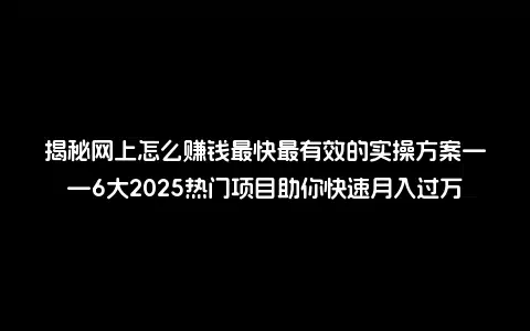 揭秘网上怎么赚钱最快最有效的实操方案——6大2025热门项目助你快速月入过万
