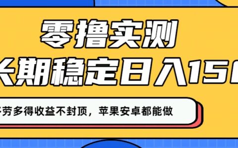 零撸实测：长期稳定日入150+，多劳多得收益不封顶，苹果安卓都能做！