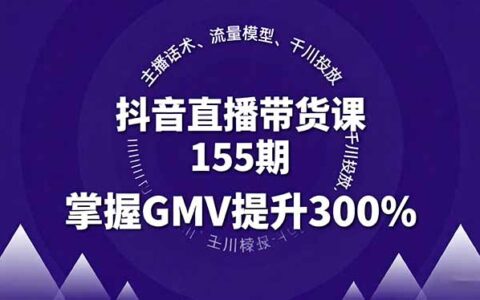 抖音直播带货课155期，主播话术、流量模型、千川投放，掌握GMV提升300%