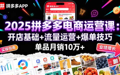 2025拼多多电商运营课：开店基础+流量运营+爆单技巧，单品月销10万+