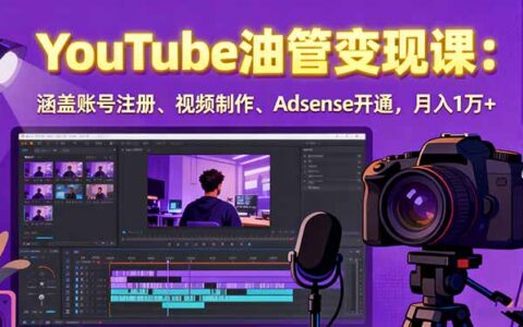 2025YouTube油管变现课：涵盖账号注册、视频制作、Adsense开通，月入1万+