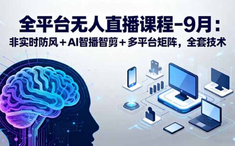 全平台无人直播课程：非实时防风＋AI智播智剪＋多平台矩阵，9月全套技术
