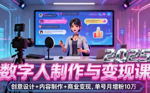 2025数字人制作与变现课，创意设计+内容制作+商业变现，单号月增粉10万+