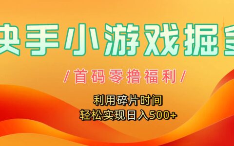快手小游戏掘金，首码零撸福利！利用碎片时间，轻松实现日入500+