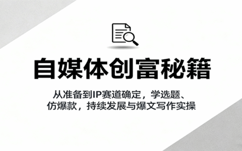 自媒体创富秘籍：从准备到IP赛道确定，学选题、仿爆款，持续发展与爆文写作实操