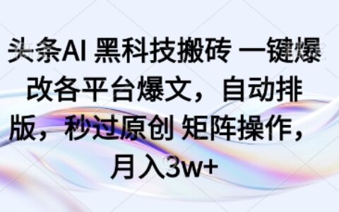 头条AI黑科技搬砖项目一键爆改各平台爆文，自动排版，秒过原创矩阵操作，月入3w+