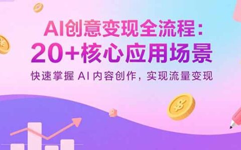 AI创意变现全流程：20+核心应用场景，快速掌握AI内容创作，实现流量变现