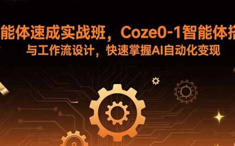 智能体速成实战班，Coze0-1智能体搭建与工作流设计，快速掌握AI自动化变现