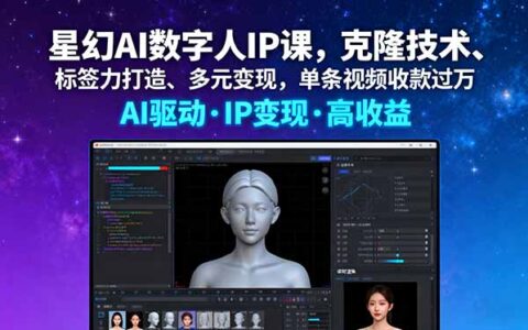 星幻AI数字人IP课，克隆技术、标签力打造、多元变现，单条视频收款过万