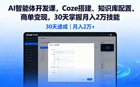 AI智能体开发课，Coze搭建、知识库配置、商单变现，30天掌握月入2万技能