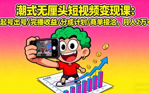 潮式无厘头短视频变现课：起号出号/完播收益/分成计划/商单接洽，月入2万+