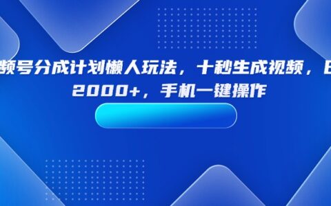 视频号分成计划懒人玩法，十秒生成视频，日入2000+，手机一键操作
