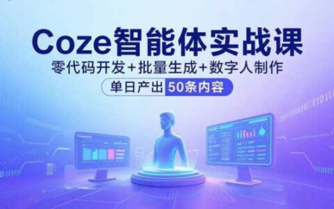 Coze智能体实战课，零代码开发+批量生成+数字人制作，单日产出50条内容