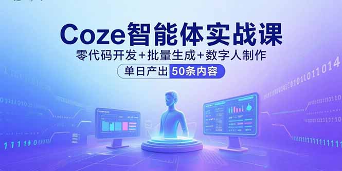 Coze智能体实战课，零代码开发+批量生成+数字人制作，单日产出50条内容