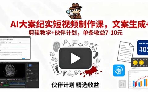 AI大案纪实短视频制作课，文案生成+剪辑教学+伙伴计划，单条收益7-10R