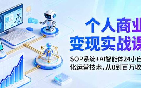 个人商业变现实战课：SOP系统+AI智能体24小自动化运营技术，从0到百万收入