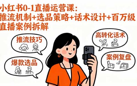 小红书0-1直播运营课：推流机制+选品策略+话术设计+百万级直播案例拆解