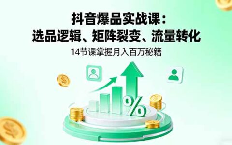 抖音爆品实战课：选品逻辑、矩阵裂变、流量转化，14节课掌握月入百万秘籍