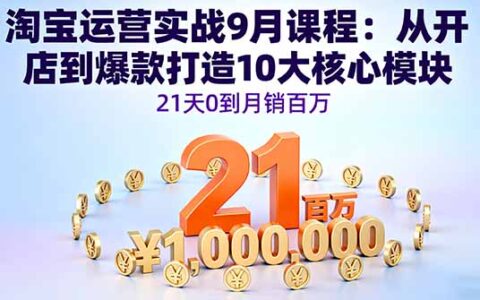 淘宝运营实战9月课程：从开店到爆款打造10大核心模块，21天0到月销百万