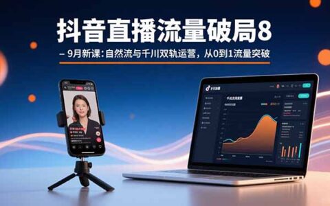 抖音直播流量破局8-9月新课：自然流与千川双轨运营，从0到1流量突破