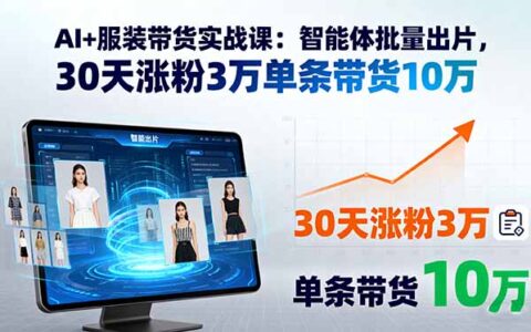 AI+服装带货实战课：智能体批量出片，30天涨粉3万单条带货10万