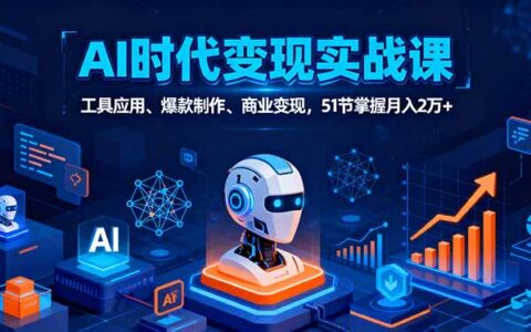 AI时代全场景实战课，工具应用、爆款制作、商业变现，51节掌握月入2万+