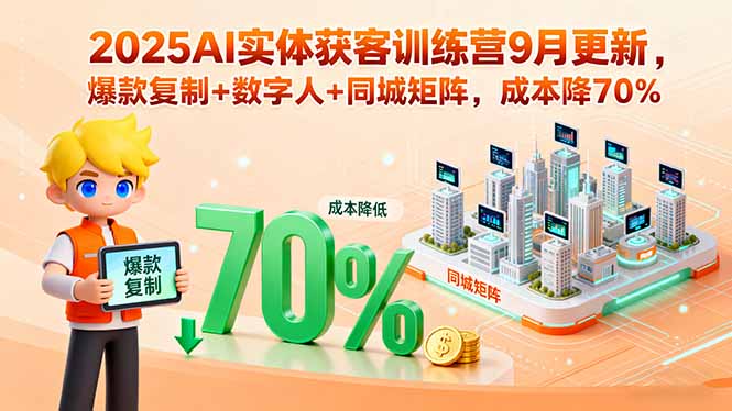 2025AI实体获客训练营9月更新，爆款复制+数字人+同城矩阵，成本降70%
