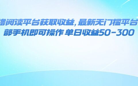 零撸阅读平台获取收益，最新无门槛平台，一部手机即可操作 单日收益50-300