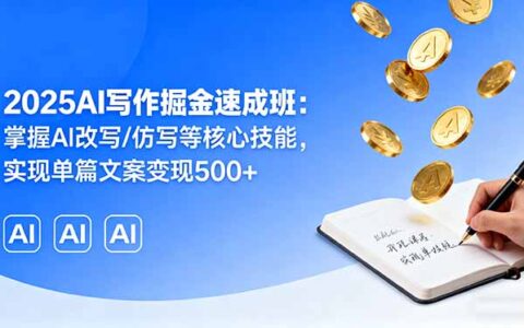 2025AI写作掘金速成班：掌握AI改写/仿写等核心技能，实现单篇文案变现500+