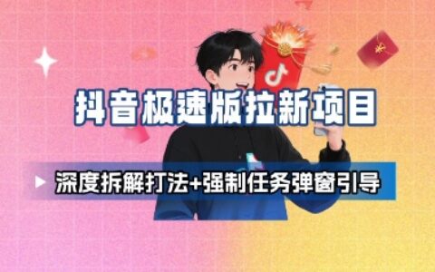 抖音极速版拉新项目_深度拆解打法+强制任务弹窗引导
