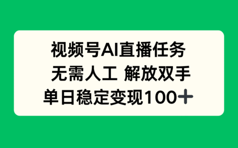 视频号AI直播任务，无需人工，解放双手，当天变现100+