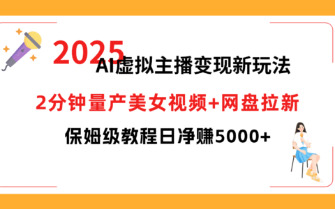 2025 AI虚拟主播变现新玩法，2分钟量产美女视频+网盘拉新，保姆级教程日净赚5000+